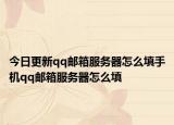 今日更新qq邮箱服务器怎么填手机qq邮箱服务器怎么填