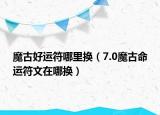 魔古好运符哪里换（7.0魔古命运符文在哪换）