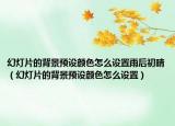 幻灯片的背景预设颜色怎么设置雨后初晴（幻灯片的背景预设颜色怎么设置）