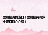 孟加拉湾的港口（孟加拉共有多少港口简介介绍）