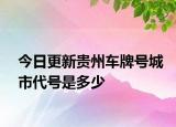 今日更新贵州车牌号城市代号是多少