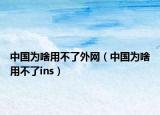中国为啥用不了外网（中国为啥用不了ins）