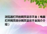 浏览器打开的网页显示不全（电脑打开网页部分网页显示不全简介介绍）