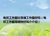 电焊工作服比普通工作服好吗（电焊工作服用哪种好简介介绍）