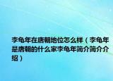 李龟年在唐朝地位怎么样（李龟年是唐朝的什么家李龟年简介简介介绍）