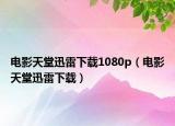 电影天堂迅雷下载1080p（电影天堂迅雷下载）