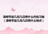 清明节是几月几日有什么传统习俗（清明节是几月几日有什么特点）