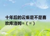 十年后的云雀是不是喜欢库洛姆=（=）