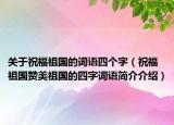 关于祝福祖国的词语四个字（祝福祖国赞美祖国的四字词语简介介绍）