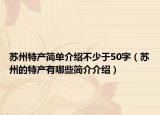 苏州特产简单介绍不少于50字（苏州的特产有哪些简介介绍）