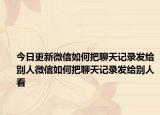 今日更新微信如何把聊天记录发给别人微信如何把聊天记录发给别人看