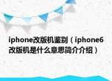iphone改版机鉴别（iphone6改版机是什么意思简介介绍）