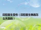 囚犯医生受伤（囚犯医生韩雨怎么失踪的）
