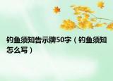 钓鱼须知告示牌50字（钓鱼须知怎么写）