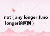 not（any longer 和no longer的区别）