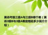 英语考级三级A与三级B哪个难（英语3级B与3级A难度相差多少简介介绍）