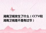 湖南卫视发生了什么（CCTV和湖南卫视是不是有过节）