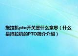 拖拉机pto开关是什么意思（什么是拖拉机的PTO简介介绍）