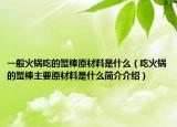 一般火锅吃的蟹棒原材料是什么（吃火锅的蟹棒主要原材料是什么简介介绍）