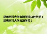 昆明医科大学海源学院口腔医学（昆明医科大学海源学院）