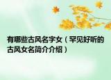 有哪些古风名字女（罕见好听的古风女名简介介绍）