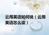 云用英语如何说（云用英语怎么读）