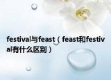 festival与feast（feast和festival有什么区别）
