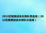 2012伦敦奥运会女排队员名单（2012伦敦奥运会女排队长是谁）