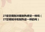 27度空调制冷跟制热感觉一样吗（27空调制冷和制热是一样的吗）