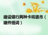 建设银行两种卡将退市（建件组词）