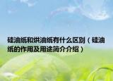 硅油纸和烘油纸有什么区别（硅油纸的作用及用途简介介绍）