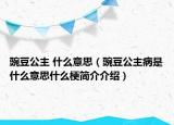 豌豆公主 什么意思（豌豆公主病是什么意思什么梗简介介绍）