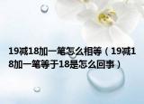 19减18加一笔怎么相等（19减18加一笔等于18是怎么回事）