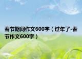 春节期间作文600字（过年了-春节作文600字）