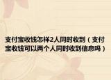 支付宝收钱怎样2人同时收到（支付宝收钱可以两个人同时收到信息吗）