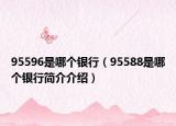 95596是哪个银行（95588是哪个银行简介介绍）