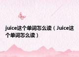 juice这个单词怎么读（Juice这个单词怎么读）