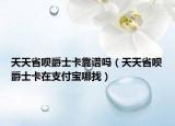 天天省呗爵士卡靠谱吗（天天省呗爵士卡在支付宝哪找）