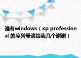谁有windows（xp professional 的序列号请给我几个谢谢）