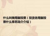 什么叫做用脚投票（投资者用脚投票什么意思简介介绍）
