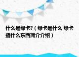 什么是绿卡?（绿卡是什么 绿卡指什么东西简介介绍）