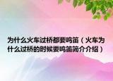 为什么火车过桥都要鸣笛（火车为什么过桥的时候要鸣笛简介介绍）