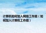 计算机如何加入网络工作组（如何加入计算机工作组）