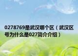 0278769是武汉哪个区（武汉区号为什么是027简介介绍）