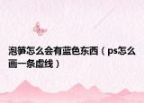 泡笋怎么会有蓝色东西（ps怎么画一条虚线）