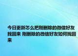 今日更新怎么把刚删除的微信好友找回来 刚删除的微信好友如何找回来