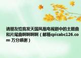 请朋友给我发天国凤凰电视剧中的主题曲和片尾曲啊啊啊啊（邮箱cpicabc126.com 万分感谢）