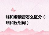 略和虐读音怎么区分（略和丘组词）