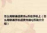 怎么用联通话费充q币在手机上（怎么用联通手机话费充值Q币简介介绍）
