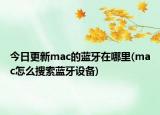 今日更新mac的蓝牙在哪里(mac怎么搜索蓝牙设备)